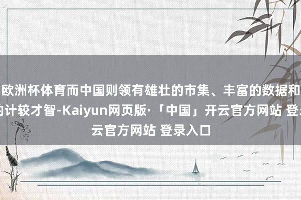 欧洲杯体育而中国则领有雄壮的市集、丰富的数据和苍劲的计较才智-Kaiyun网页版·「中国」开云官方网站 登录入口