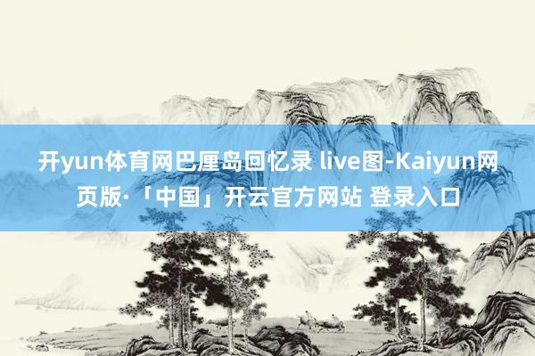 开yun体育网巴厘岛回忆录 live图-Kaiyun网页版·「中国」开云官方网站 登录入口