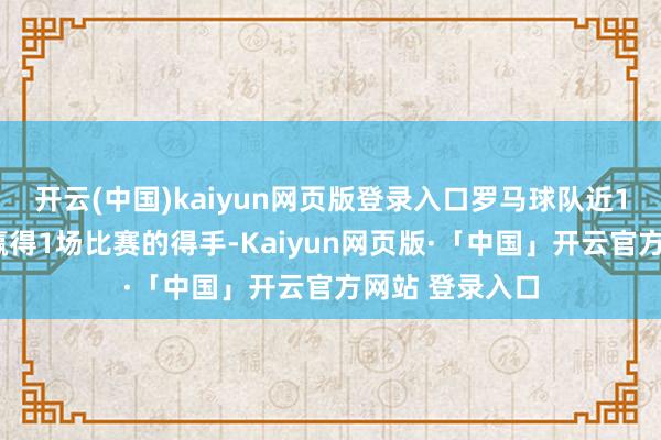 开云(中国)kaiyun网页版登录入口罗马球队近10场客场作战赢得1场比赛的得手-Kaiyun网页版·「中国」开云官方网站 登录入口