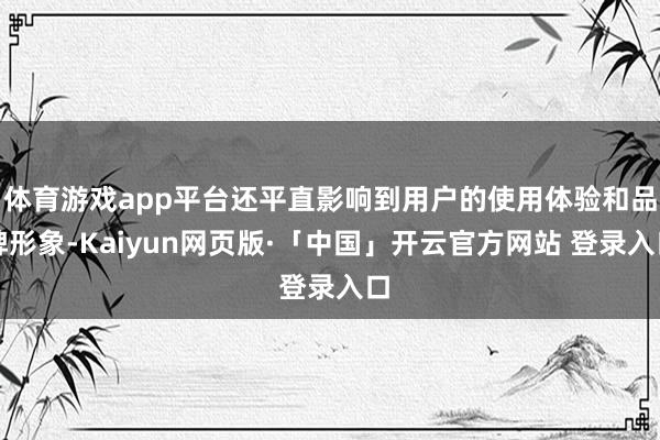 体育游戏app平台还平直影响到用户的使用体验和品牌形象-Kaiyun网页版·「中国」开云官方网站 登录入口