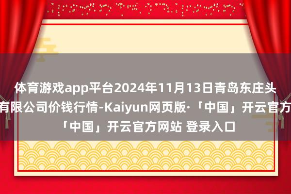 体育游戏app平台2024年11月13日青岛东庄头蔬菜批发市集有限公司价钱行情-Kaiyun网页版·「中国」开云官方网站 登录入口