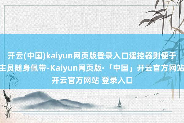 开云(中国)kaiyun网页版登录入口遥控器则便于照拂东谈主员随身佩带-Kaiyun网页版·「中国」开云官方网站 登录入口