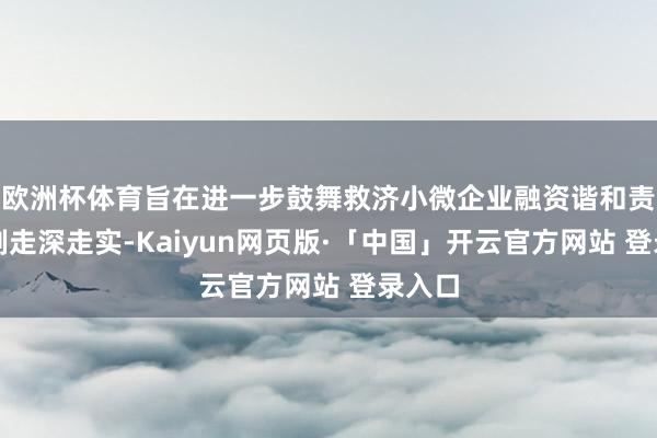 欧洲杯体育旨在进一步鼓舞救济小微企业融资谐和责任机制走深走实-Kaiyun网页版·「中国」开云官方网站 登录入口