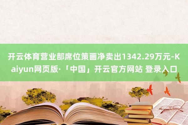 开云体育营业部席位策画净卖出1342.29万元-Kaiyun网页版·「中国」开云官方网站 登录入口